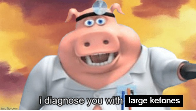 Uh oh | large ketones | image tagged in i diagnose you with dead | made w/ Imgflip meme maker