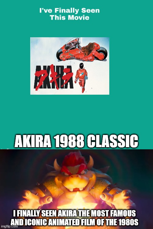 bowser finally seen akira | I FINALLY SEEN AKIRA THE MOST FAMOUS AND ICONIC ANIMATED FILM OF THE 1980S | image tagged in finally seen akira,bowser,1980s,famous,movies,its finally over | made w/ Imgflip meme maker