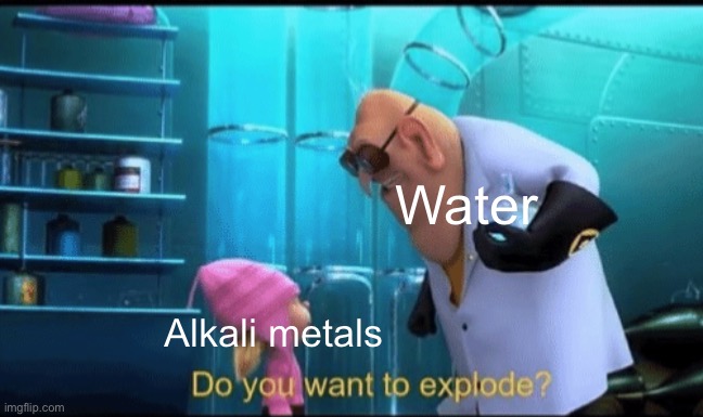Do you want to explode? | Water; Alkali metals | image tagged in do you want to explode | made w/ Imgflip meme maker