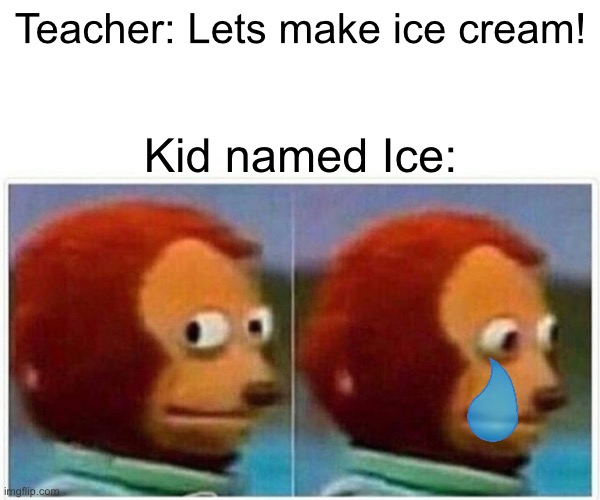 Never name ur kid Ice | Teacher: Lets make ice cream! Kid named Ice: | image tagged in memes,monkey puppet | made w/ Imgflip meme maker