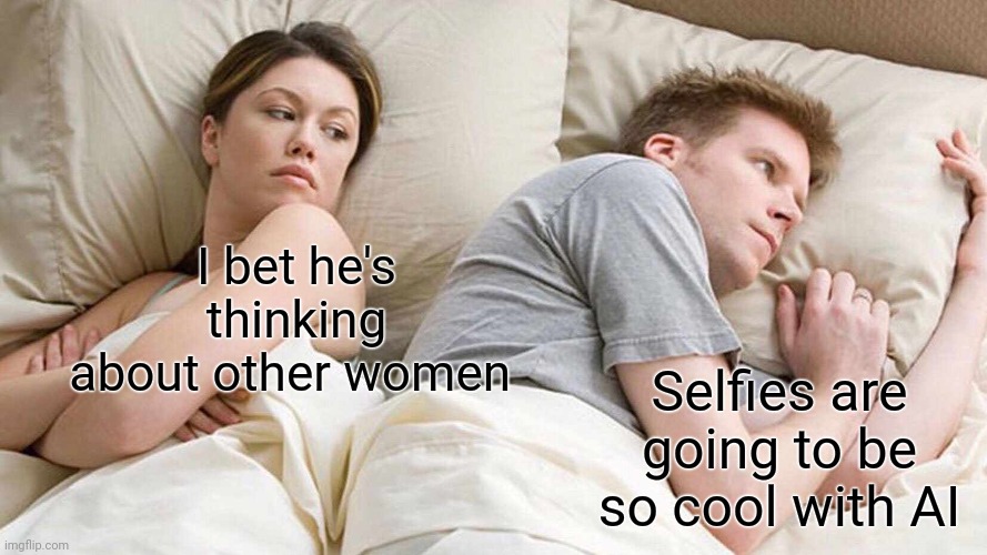 AI set to usher in the next Golden Age of Selfies | I bet he's thinking about other women; Selfies are going to be so cool with AI | image tagged in memes,i bet he's thinking about other women | made w/ Imgflip meme maker