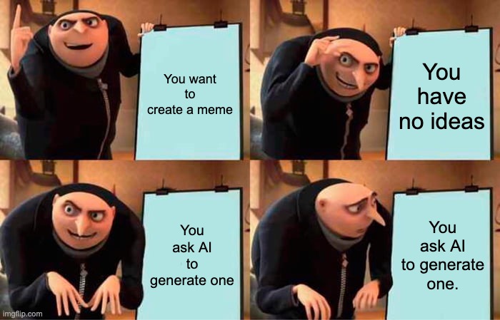 TBH, The AI does kinda suck. | You want to create a meme; You have no ideas; You ask AI to generate one; You ask AI to generate one. | image tagged in memes,gru's plan | made w/ Imgflip meme maker