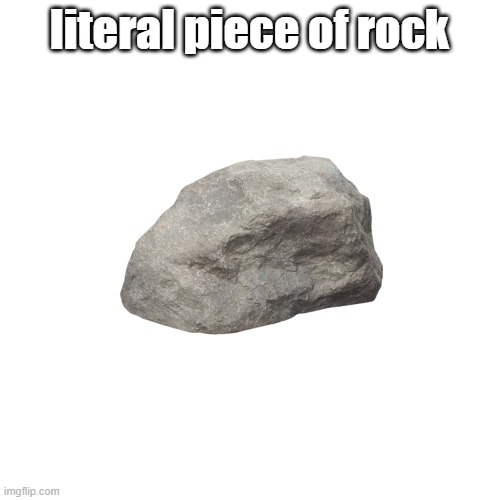 literal piece of rock | made w/ Imgflip meme maker