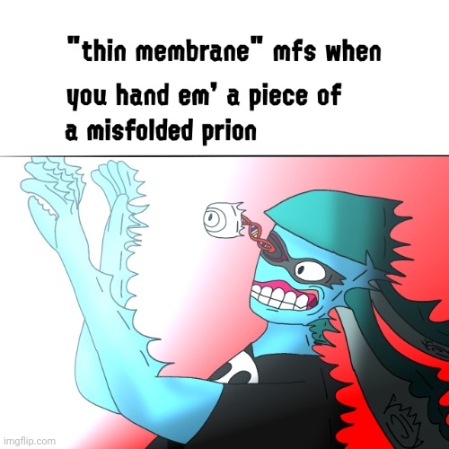 Thin membrane mfs when you hand em' a piece of a misfolded prion | image tagged in thin membrane mfs when you hand em' a piece of a misfolded prion | made w/ Imgflip meme maker