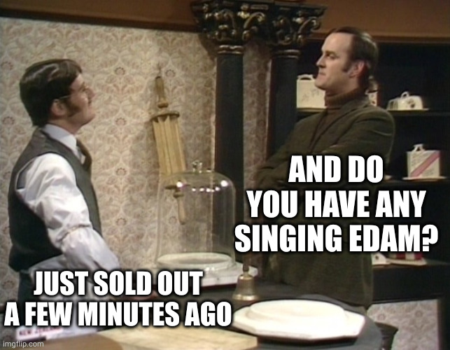 Monty Python Cheese Shop | AND DO YOU HAVE ANY SINGING EDAM? JUST SOLD OUT A FEW MINUTES AGO | image tagged in monty python cheese shop | made w/ Imgflip meme maker