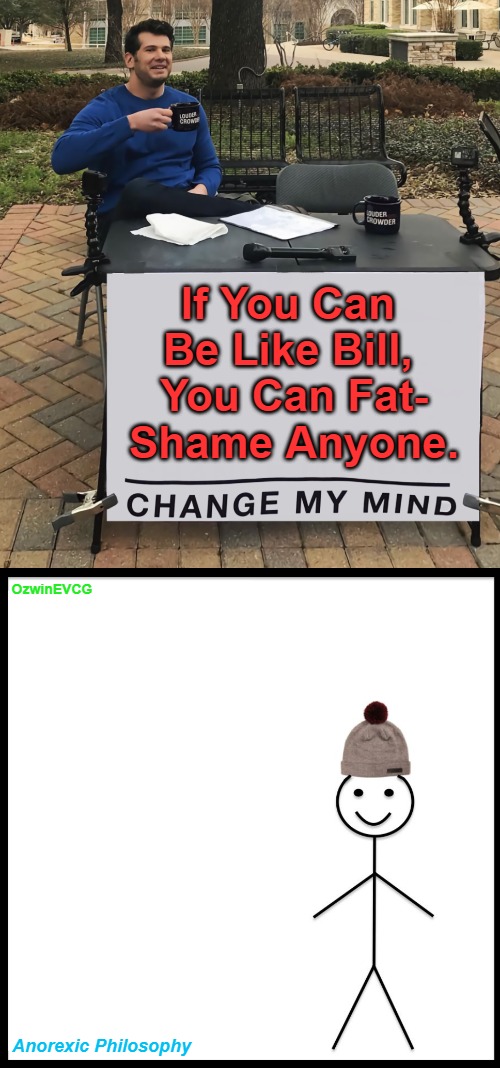 Anorexic Philosophy | If You Can 

Be Like Bill, 

You Can Fat-

Shame Anyone. OzwinEVCG; Anorexic Philosophy | image tagged in be like bill,fat shame,body-mass contest,skinny,real talk,change my mind | made w/ Imgflip meme maker