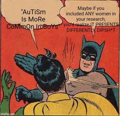 F**k you and your non-gender-balanced studies | "AuTiSm Is MoRe CoMmOn In BoYs"; Maybe if you included ANY women in your research, you'd realize IT PRESENTS DIFFERENTLY, DIPSH*T | image tagged in memes,batman slapping robin,autism,sexism,research | made w/ Imgflip meme maker