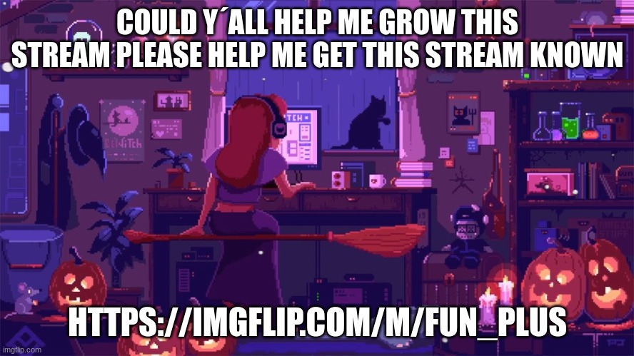 FUN+ TODAY | COULD Y´ALL HELP ME GROW THIS STREAM PLEASE HELP ME GET THIS STREAM KNOWN; HTTPS://IMGFLIP.COM/M/FUN_PLUS | image tagged in fun plus,new stream | made w/ Imgflip meme maker