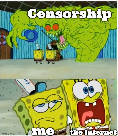 i don't mind censorship | Censorship; me; the internet | image tagged in spongebob squarepants scared but also not scared | made w/ Imgflip meme maker