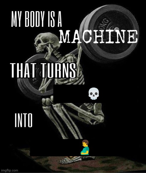 My body is machine | 💀; 🫃 | image tagged in my body is machine | made w/ Imgflip meme maker