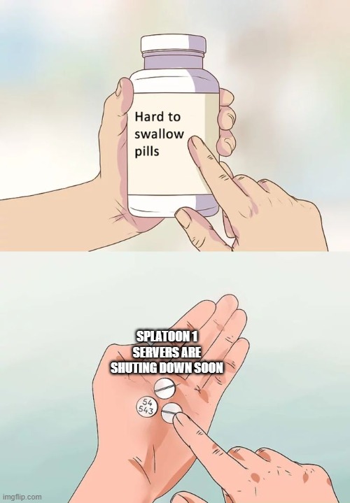 Hard To Swallow Pills | SPLATOON 1 SERVERS ARE SHUTING DOWN SOON | image tagged in memes,hard to swallow pills,splatoon,nintendo,wii u,aww | made w/ Imgflip meme maker