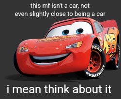 Lightning McQueen | this mf isn't a car, not even slightly close to being a car; i mean think about it | image tagged in lightning mcqueen | made w/ Imgflip meme maker
