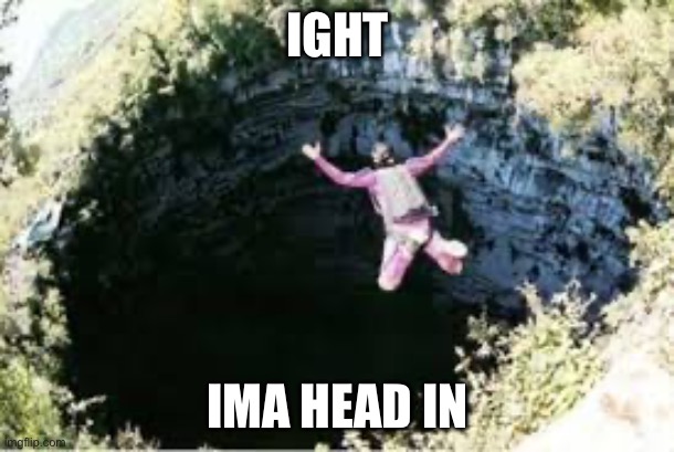 IGHT IMA HEAD IN | made w/ Imgflip meme maker