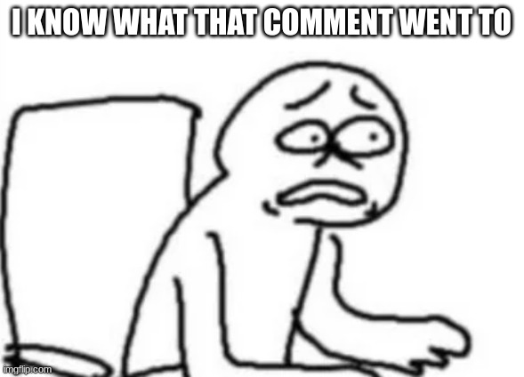 I KNOW WHAT THAT COMMENT WENT TO | made w/ Imgflip meme maker