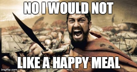 Sparta Leonidas | NO I WOULD NOT LIKE A HAPPY MEAL | image tagged in memes,sparta leonidas | made w/ Imgflip meme maker