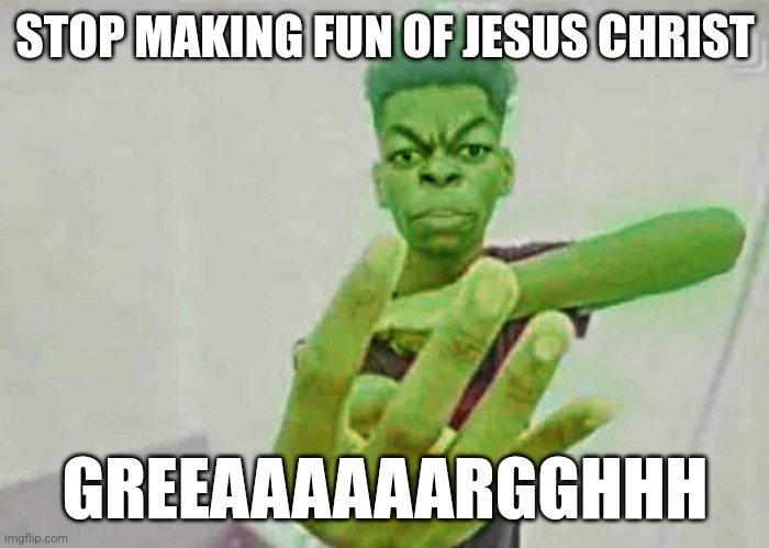 he didnt die for us to make fun of him you retards stop | STOP MAKING FUN OF JESUS CHRIST; GREEAAAAAARGGHHH | image tagged in beast boy holding up 4 fingers | made w/ Imgflip meme maker