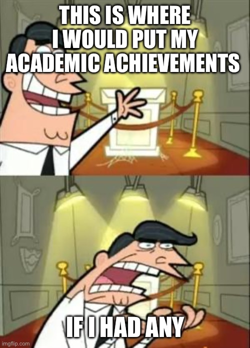 Title name | THIS IS WHERE I WOULD PUT MY ACADEMIC ACHIEVEMENTS; IF I HAD ANY | image tagged in memes,this is where i'd put my trophy if i had one | made w/ Imgflip meme maker