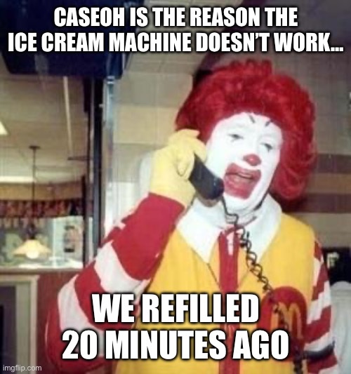 Kyrie serving | CASEOH IS THE REASON THE ICE CREAM MACHINE DOESN’T WORK…; WE REFILLED 20 MINUTES AGO | image tagged in ronald mcdonald temp | made w/ Imgflip meme maker