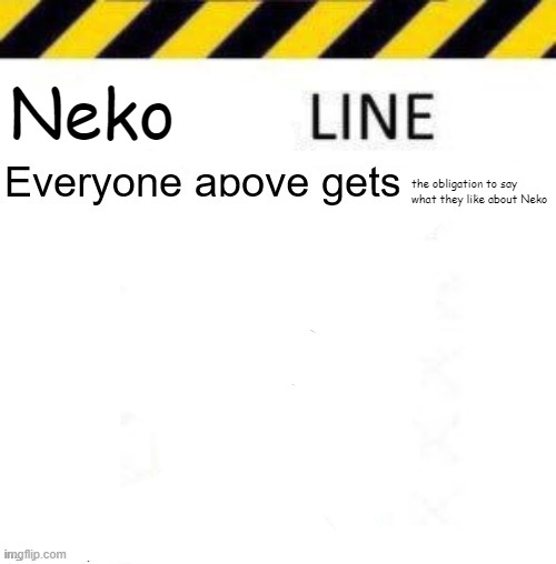 _____ line | Neko; the obligation to say what they like about Neko | image tagged in _____ line | made w/ Imgflip meme maker