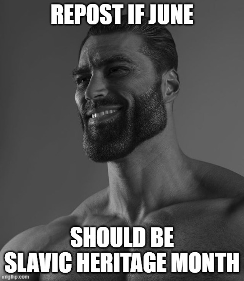 Giga Chad | REPOST IF JUNE; SHOULD BE SLAVIC HERITAGE MONTH | image tagged in giga chad | made w/ Imgflip meme maker