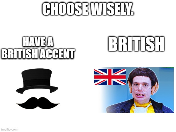 CHOOSE WISELY. HAVE A BRITISH ACCENT BRITISH | made w/ Imgflip meme maker