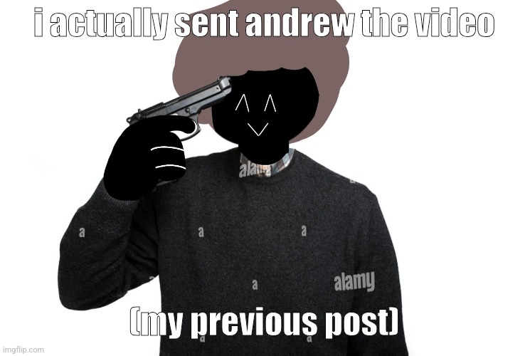 Ben pointing a gun at himself | i actually sent andrew the video; (my previous post) | image tagged in ben pointing a gun at himself | made w/ Imgflip meme maker