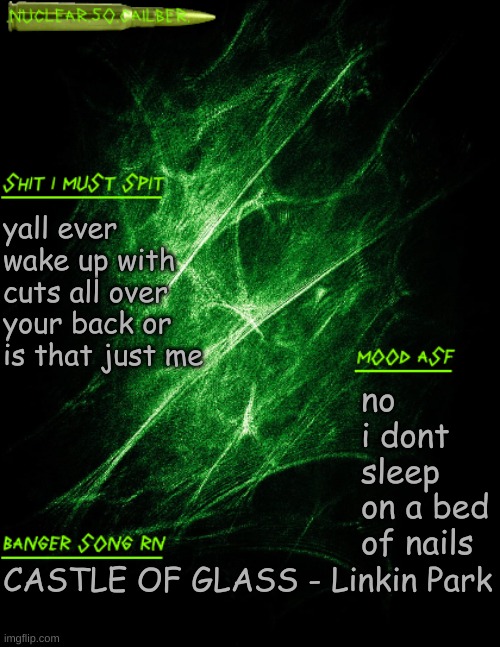 like scratches n shit, hell i got one on my face | yall ever wake up with cuts all over your back or is that just me; no i dont sleep on a bed of nails; CASTLE OF GLASS - Linkin Park | image tagged in nuclear 50 cailber announcement | made w/ Imgflip meme maker