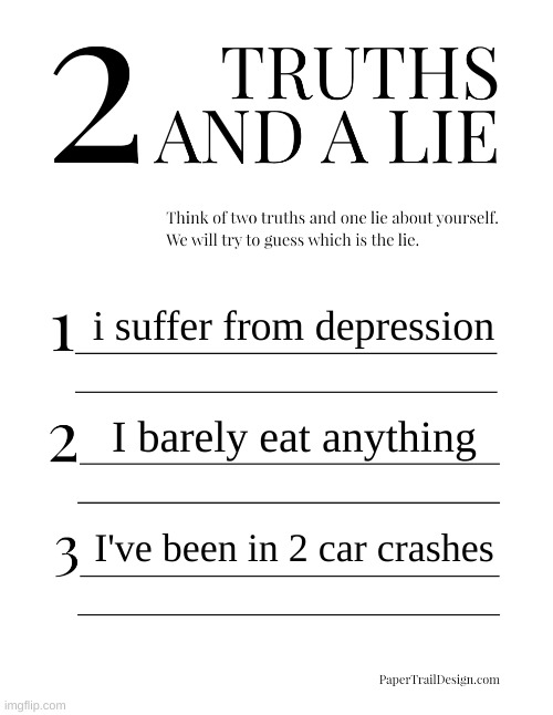 we doin this cause why not | i suffer from depression; I barely eat anything; I've been in 2 car crashes | image tagged in 2 truths and a lie | made w/ Imgflip meme maker