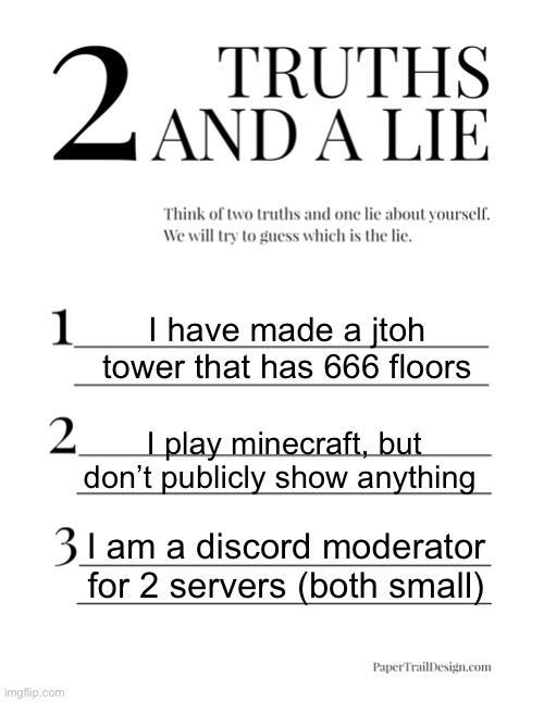 will tell at 5:05 EDT | I have made a jtoh tower that has 666 floors; I play minecraft, but don’t publicly show anything; I am a discord moderator for 2 servers (both small) | image tagged in 2 truths and a lie | made w/ Imgflip meme maker