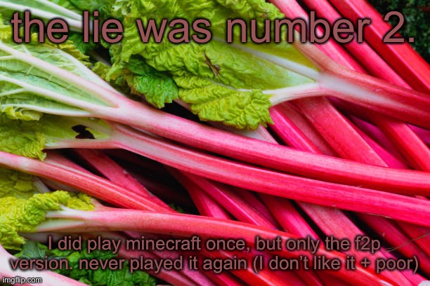 e | the lie was number 2. I did play minecraft once, but only the f2p version. never played it again (I don’t like it + poor) | image tagged in rhubarb | made w/ Imgflip meme maker