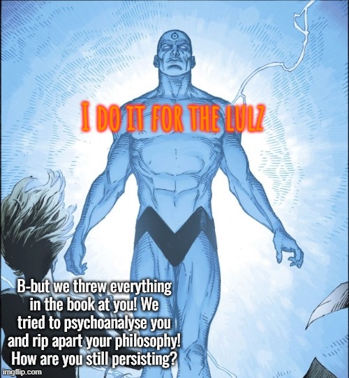 Dr Manhattan Source | B-but we threw everything in the book at you! We tried to psychoanalyse you and rip apart your philosophy! How are you still persisting? I d | image tagged in dr manhattan source | made w/ Imgflip meme maker