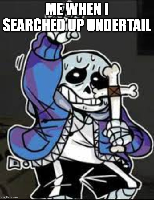 sans holding a cross | ME WHEN I SEARCHED UP UNDERTAIL | image tagged in sans holding a cross | made w/ Imgflip meme maker