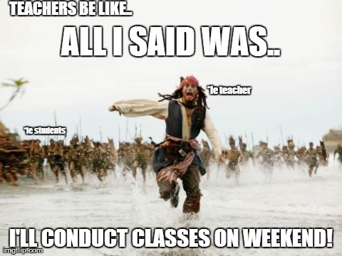 Jack Sparrow Being Chased | ALL I SAID WAS.. I'LL CONDUCT CLASSES ON WEEKEND! *le teacher *le students TEACHERS BE LIKE.. | image tagged in memes,jack sparrow being chased | made w/ Imgflip meme maker