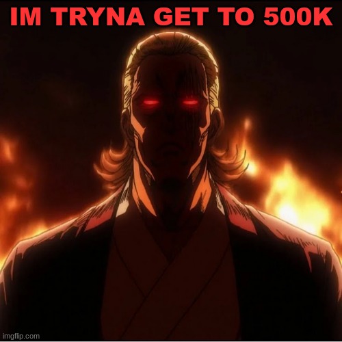 500K | IM TRYNA GET TO 500K | image tagged in 500k | made w/ Imgflip meme maker