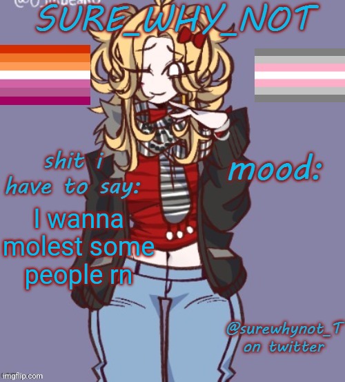 Hehehe template steal | I wanna molest some people rn | image tagged in sure_why_not announcement template | made w/ Imgflip meme maker