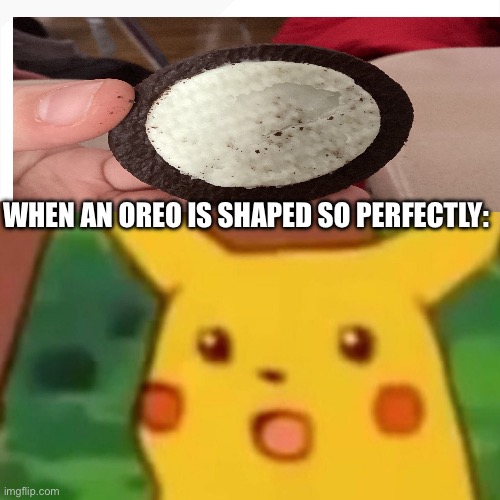 Surprised Pikachu | WHEN AN OREO IS SHAPED SO PERFECTLY: | image tagged in memes,surprised pikachu,oreo,yummy | made w/ Imgflip meme maker