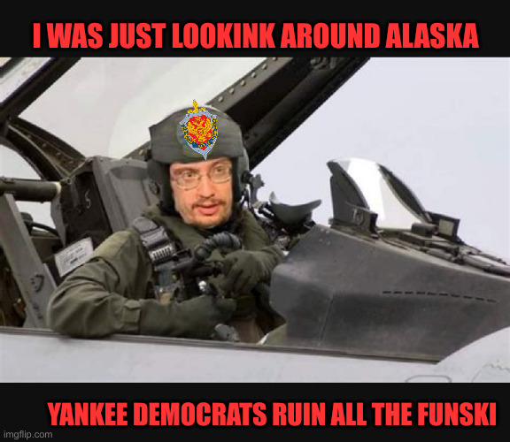 The Ghost of Moscow | I WAS JUST LOOKINK AROUND ALASKA; YANKEE DEMOCRATS RUIN ALL THE FUNSKI | image tagged in ghost of kiev,sam hyde,funny,funny memes | made w/ Imgflip meme maker