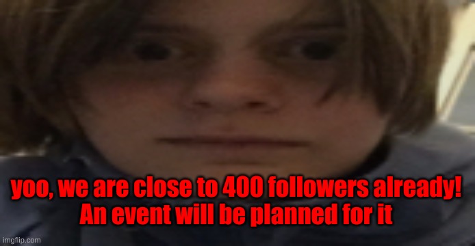 DarthSwede silly serious face | yoo, we are close to 400 followers already!
An event will be planned for it | image tagged in darthswede silly serious face | made w/ Imgflip meme maker