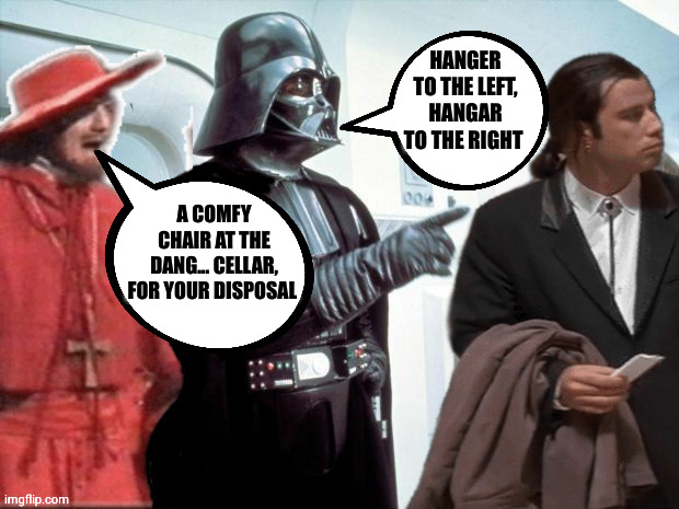 Don't ask me... | HANGER TO THE LEFT, HANGAR TO THE RIGHT; A COMFY CHAIR AT THE DANG... CELLAR, FOR YOUR DISPOSAL | image tagged in cardinal vader vincent and a wardrobe,darth vader,pulp fiction,monty python | made w/ Imgflip meme maker