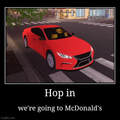 Hop in | we're going to McDonald's | image tagged in funny,demotivationals | made w/ Imgflip demotivational maker