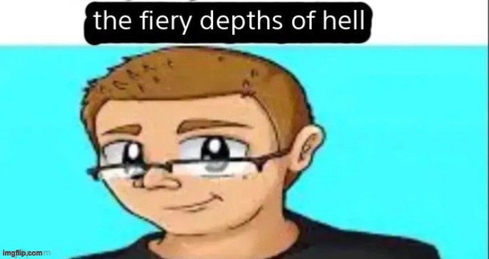 the fiery depths of hell | image tagged in the fiery depths of hell | made w/ Imgflip meme maker