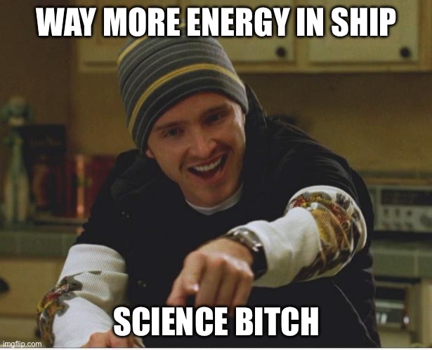 Science Bitch | WAY MORE ENERGY IN SHIP; SCIENCE BITCH | image tagged in science bitch | made w/ Imgflip meme maker