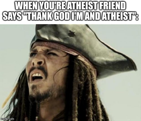 Whet? | WHEN YOU'RE ATHEIST FRIEND SAYS "THANK GOD I'M AND ATHEIST": | image tagged in confused dafuq jack sparrow what | made w/ Imgflip meme maker
