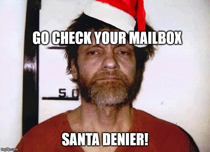 Unabomber Ted Kaczynski | GO CHECK YOUR MAILBOX; SANTA DENIER! | image tagged in unabomber ted kaczynski,memes,check your mail,santa hat,santa denier | made w/ Imgflip meme maker