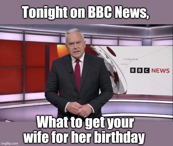 Tonight on BBC News, What to get your wife for her birthday | made w/ Imgflip meme maker