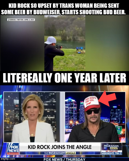 KID ROCK SO UPSET BY TRANS WOMAN BEING SENT SOME BEER BY BUDWEISER, STARTS SHOOTING BUD BEER. LITEREALLY ONE YEAR LATER | made w/ Imgflip meme maker