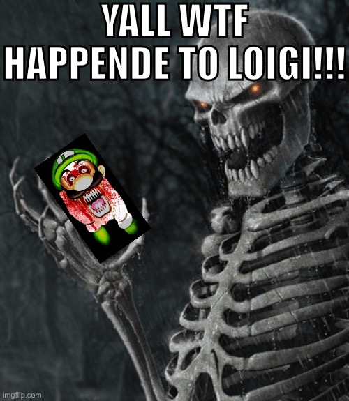 skeleton holding nothing | YALL WTF HAPPENDE TO LOIGI!!! | image tagged in skeleton holding nothing | made w/ Imgflip meme maker