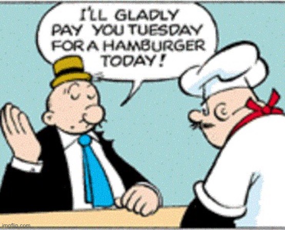 Popeye's Wimpy I'll Gladly Pay You Tuesday For A Hamburger Today | image tagged in popeye's wimpy i'll gladly pay you tuesday for a hamburger today | made w/ Imgflip meme maker