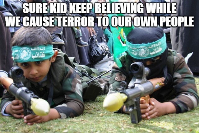Bruh some people | SURE KID KEEP BELIEVING WHILE WE CAUSE TERROR TO OUR OWN PEOPLE | image tagged in hamas kids | made w/ Imgflip meme maker