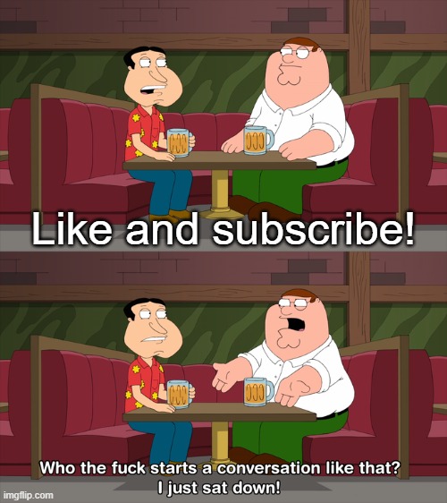 Who starts conversation like that | Like and subscribe! | image tagged in who starts conversation like that | made w/ Imgflip meme maker